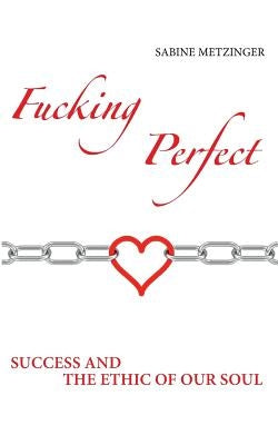Fucking Perfect: Success and the Ethic of our Soul by Metzinger, Sabine