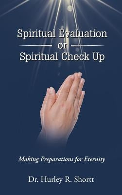 Spiritual Evaluation or Spiritual Check Up: Making Preparations for Eternity by Shortt, Hurley R.