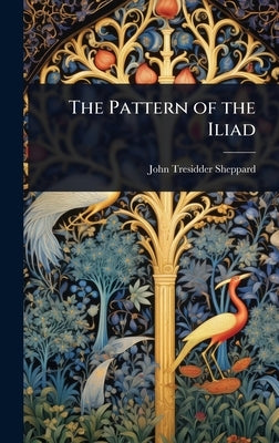 The Pattern of the Iliad by Sheppard, John Tresidder