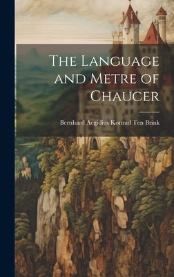 The Language and Metre of Chaucer by Brink, Bernhard Aegidius Konrad Ten