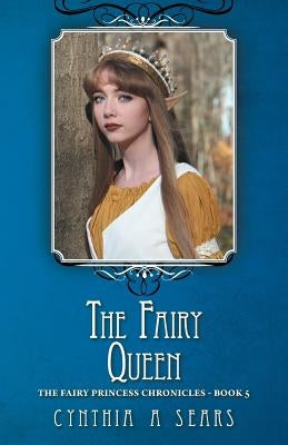 The Fairy Queen: The Fairy Princess Chronicles - Book 5 by Sears, Cynthia A.