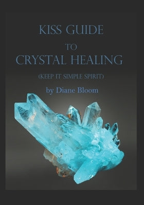 KISS Guide to Crystal Healing: (Keep It Simple Spirit) by Bloom, Diane