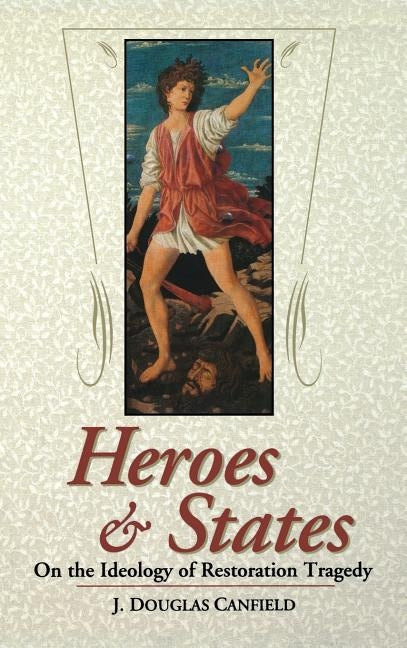 Heroes & States: On the Ideology of Restoration Tragedy by Canfield, J. Douglas