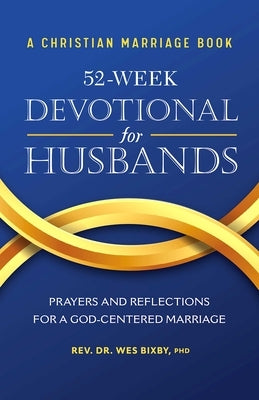 A Christian Marriage Book - 52-Week Devotional for Husbands: Prayers and Reflections for a God-Centered Marriage by Bixby, Wes