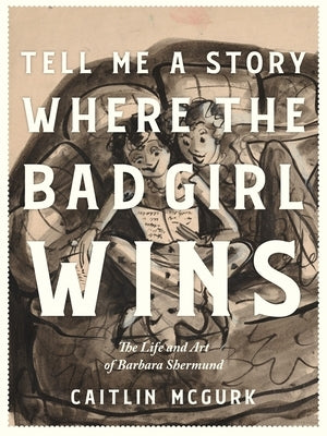 Tell Me a Story Where the Bad Girl Wins: The Life and Art of Barbara Shermund by McGurk, Caitlin