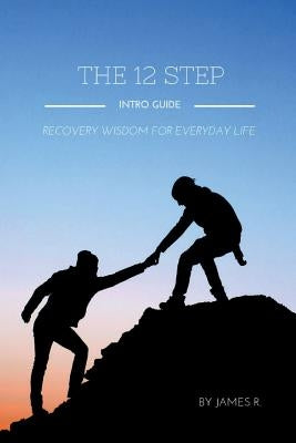 THE 12 STEP INTRO GUIDE (Recovery wisdom for everyday life) by R, James