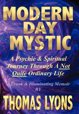 Modern Day Mystic: A Psychic & Spiritual Journey Through A Not Quite Ordinary Life by Lyons, Thomas