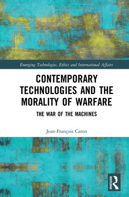 Contemporary Technologies and the Morality of Warfare: The War of the Machines by Caron, Jean-François