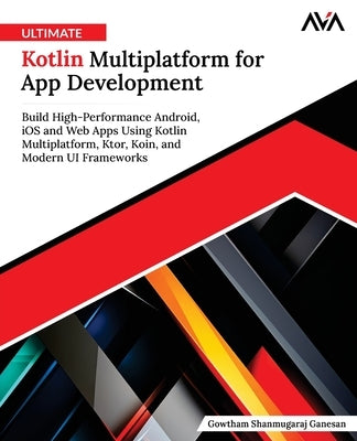 Ultimate Kotlin Multiplatform for App Development by Ganesan, Gowtham Shanmugaraj