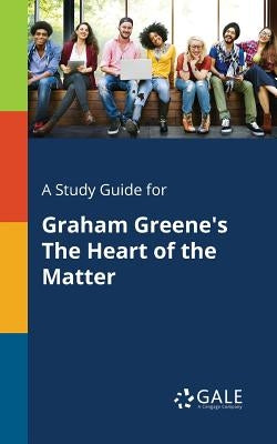 A Study Guide for Graham Greene's The Heart of the Matter by Gale, Cengage Learning