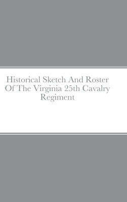 Historical Sketch And Roster Of The Virginia 25th Cavalry Regiment by Rigdon, John