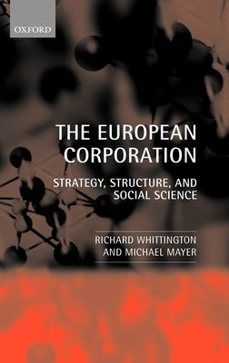 The European Corporation: Strategy, Structure, and Social Science by Whittington, Richard