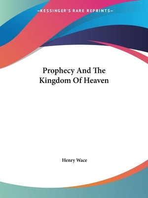 Prophecy And The Kingdom Of Heaven by Wace, Henry
