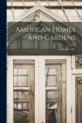 American Homes and Gardens; v.1 July-Dec 1905 by Anonymous