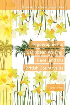 Topographies of Caribbean Writing, Race, and the British Countryside by Johnson, Joanna