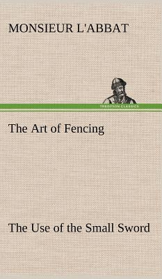 The Art of Fencing The Use of the Small Sword by L'Abbat, Monsieur