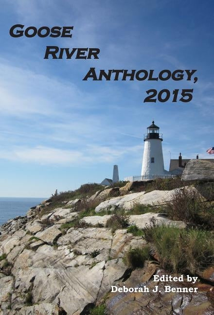 Goose River Anthology, 2015 by Benner, Deborah J.