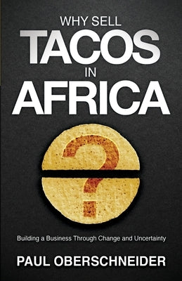 Why Sell Tacos in Africa?: Building a Business Through Change and Uncertainty by Oberschneider, Paul
