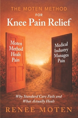 The Moten Method for Knee Pain Relief: Why Standard Care Fails and What Actually Heals by Moten, Renee