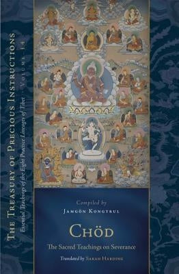 Chod: The Sacred Teachings on Severance: Essential Teachings of the Eight Practice Lineages of Tibet, Volume 14 (the Trea Sury of Precious Instruction by Kongtrul Lodro Taye, Jamgon