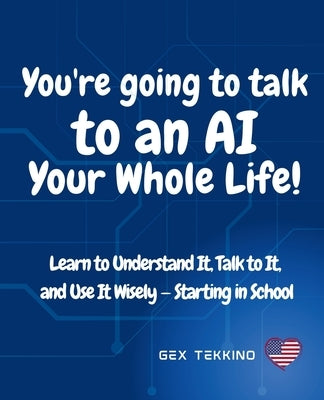 You're Going to Talk to an AI Your Whole Life!: Learn to Understand It, Talk to It, and Use It Wisely - Starting in School by Tekkino, Gex