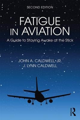 Fatigue in Aviation: A Guide to Staying Awake at the Stick by Caldwell, John
