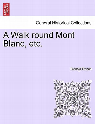 A Walk Round Mont Blanc, Etc. by Trench, Francis