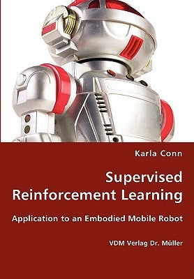 Supervised Reinforcement Learning - Application to an Embodied Mobile Robot by Conn, Karla