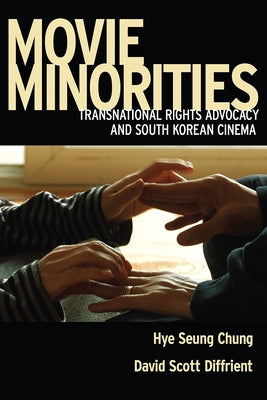 Movie Minorities: Transnational Rights Advocacy and South Korean Cinema by Chung, Hye Seung
