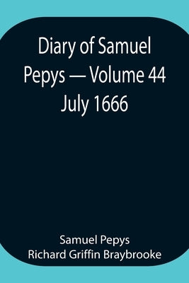 Diary Of Samuel Pepys - Volume 44: July 1666 by Pepys Richard Griffin Braybrooke, Samuel
