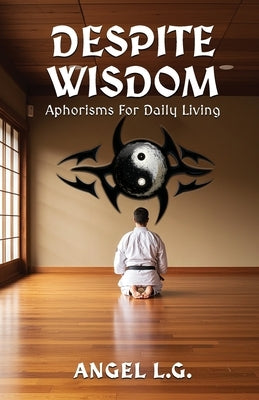 Despite Wisdom: Aphorisms For Daily Living by L. G., Angel