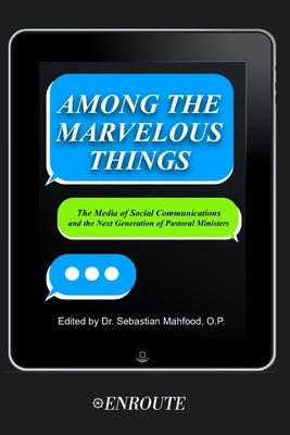 Among the Marvelous Things: The Media of Social Communications and the Next Generation of Pastoral Ministers by Mahfood, Sebastian