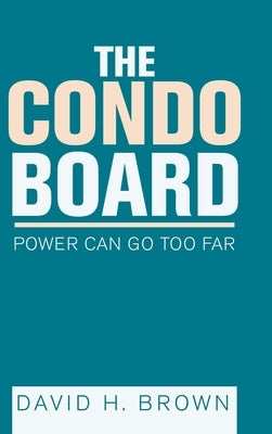 The Condo Board: Power Can Go Too Far by Brown, David H.