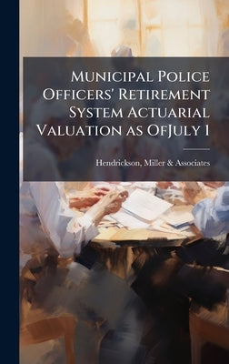 Municipal Police Officers' Retirement System Actuarial Valuation as OfJuly 1 by Hendrickson, Miller &. Associates
