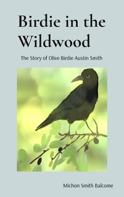 Birdie in the Wildwood: The Story of Olive Birdie Austin Smith by Smith Balcome, Michon