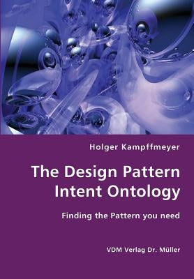 The Design Pattern Intent Ontology- Finding the Pattern you need by Kampffmeyer, Holger