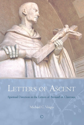 Letters of Ascent: Spiritual Direction in the Letters of Bernard of Clairvaux by Voigts, Michael C.