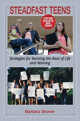 Steadfast Teens: Strategies for Running the Race of Life and Winning by Shoner, Barbara