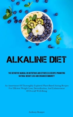 Alkaline Diet: The Definitive Manual On Nutritious And Effortless Recipes Promoting Natural Weight Loss And Enhanced Immunity (An Assortment Of Thorou by Beaupre, Anthony