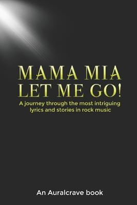 Mama Mia Let Me Go!: A journey through the most intriguing lyrics and stories in rock music by Books, Auralcrave