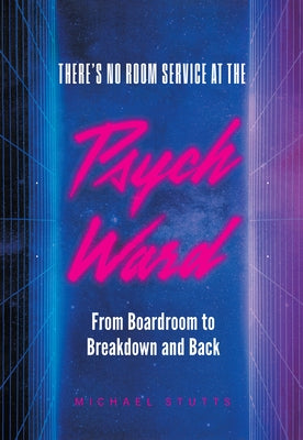 There's No Room Service at the Psych Ward: From Boardroom to Breakdown and Back by Stutts, Michael