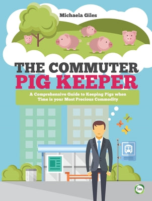 The Commuter Pig Keeper: A Comprehensive Guide to Keeping Pigs When Time Is Your Most Precious Commodity by Giles, Michaela