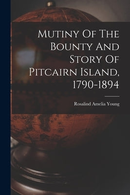 Mutiny Of The Bounty And Story Of Pitcairn Island, 1790-1894 by Young, Rosalind Amelia