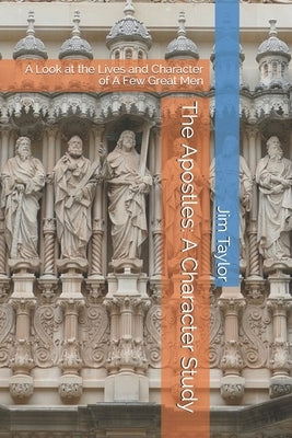 The Apostles: A Character Study: A Look at the Lives and Character of A Few Great Men by Taylor D. R. E., Jim