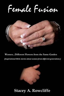 Female Fusion Different Flowers from the Same Garden! by Rowcliffe, Stacey a.