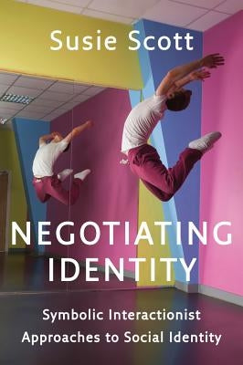 Negotiating Identity: Symbolic Interactionist Approaches to Social Identity by Scott, Susie