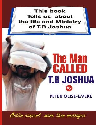 The man called t. b Joshua: This book tells us about the life and ministry of t. b Joshua by Joshua, T. B.