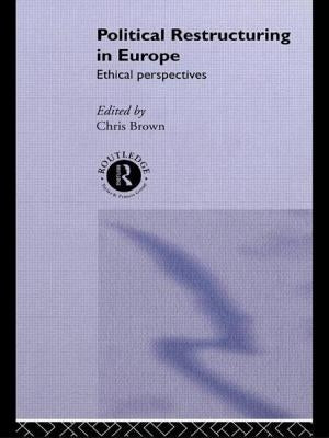 Political Restructuring in Europe: Ethical Perspectives by Brown, Chris
