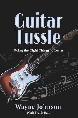 Guitar Tussle: Doing the Right Things to Learn Guitar by Ball, Frank
