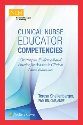 Clinical Nurse Educator Competencies: Creating an Evidence-Based Practice for Academic Clinical Nurse Educators by Shellenbarger, Teresa